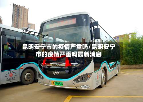 昆明安宁市的疫情严重吗/昆明安宁市的疫情严重吗最新消息-第3张图片