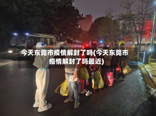 今天东莞市疫情解封了吗(今天东莞市疫情解封了吗最近)