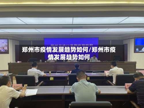 郑州市疫情发展趋势如何/郑州市疫情发展趋势如何