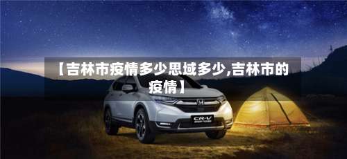 【吉林市疫情多少思域多少,吉林市的疫情】-第2张图片