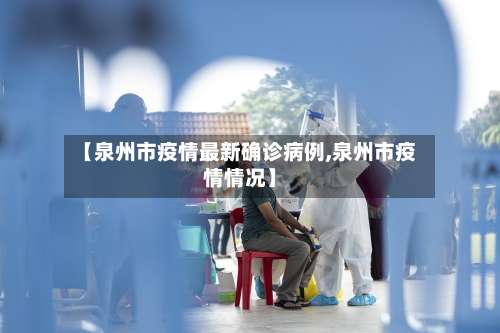【泉州市疫情最新确诊病例,泉州市疫情情况】