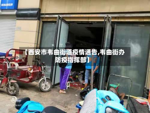 【西安市韦曲街道疫情通告,韦曲街办防疫指挥部】