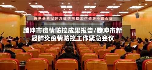 腾冲市疫情防控成果报告/腾冲市新冠肺炎疫情防控工作紧急会议