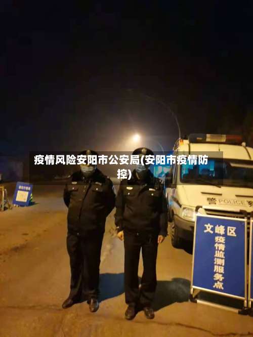 疫情风险安阳市公安局(安阳市疫情防控)
