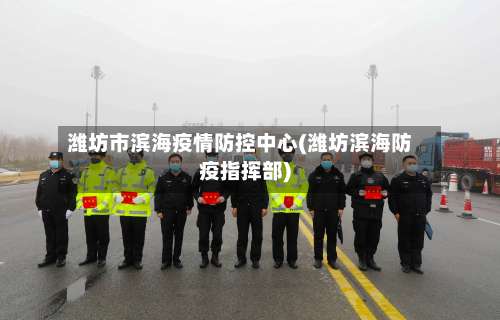 潍坊市滨海疫情防控中心(潍坊滨海防疫指挥部)