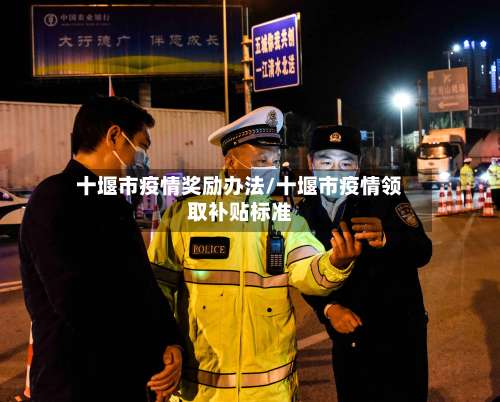 十堰市疫情奖励办法/十堰市疫情领取补贴标准