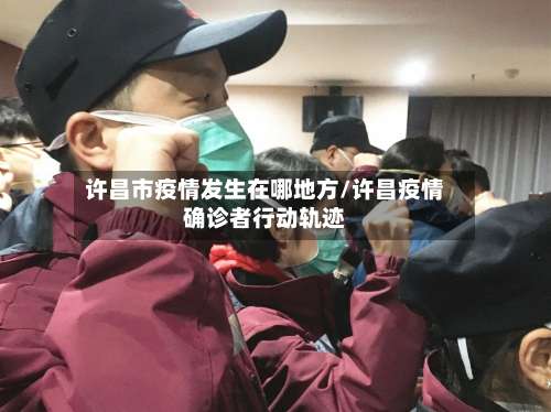 许昌市疫情发生在哪地方/许昌疫情确诊者行动轨迹