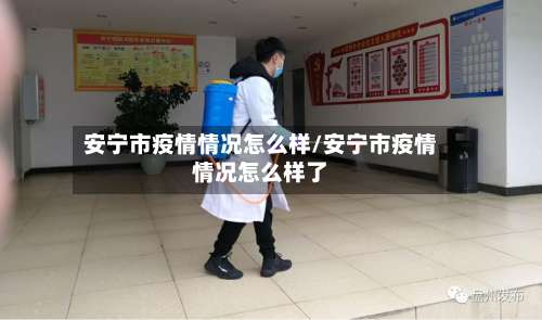 安宁市疫情情况怎么样/安宁市疫情情况怎么样了-第2张图片