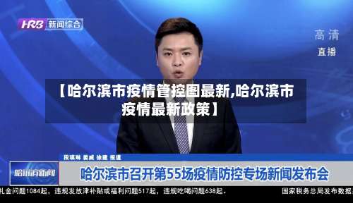 【哈尔滨市疫情管控图最新,哈尔滨市疫情最新政策】