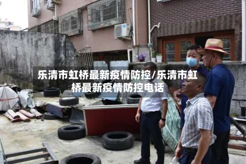 乐清市虹桥最新疫情防控/乐清市虹桥最新疫情防控电话