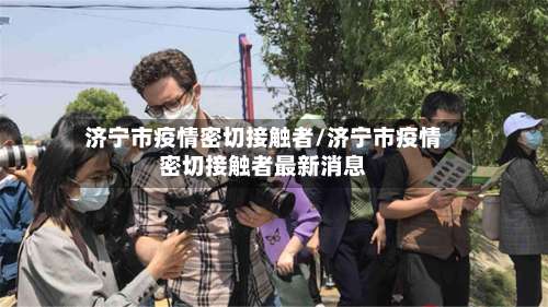 济宁市疫情密切接触者/济宁市疫情密切接触者最新消息-第3张图片