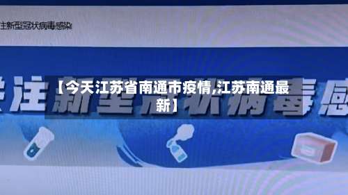 【今天江苏省南通市疫情,江苏南通最新】
