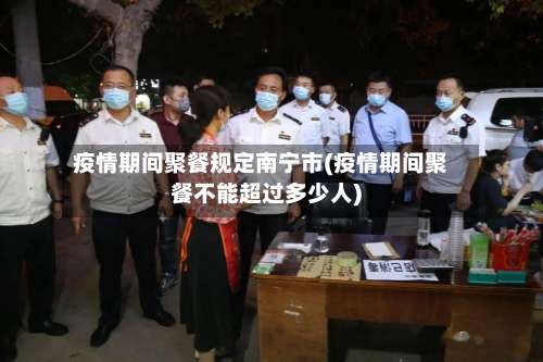 疫情期间聚餐规定南宁市(疫情期间聚餐不能超过多少人)