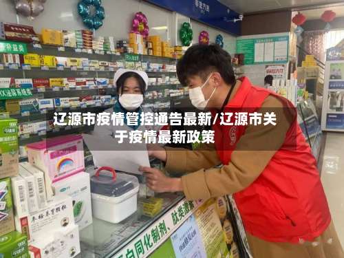辽源市疫情管控通告最新/辽源市关于疫情最新政策