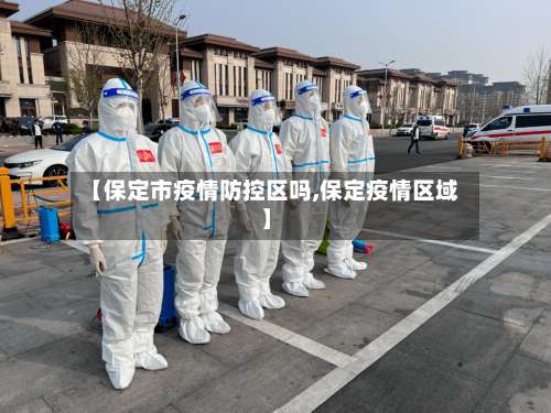 【保定市疫情防控区吗,保定疫情区域】-第2张图片