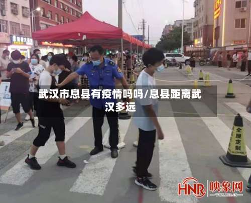 武汉市息县有疫情吗吗/息县距离武汉多远-第3张图片