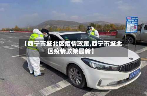 【西宁市城北区疫情政策,西宁市城北区疫情政策最新】-第2张图片