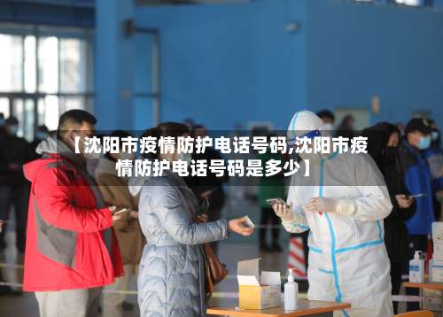【沈阳市疫情防护电话号码,沈阳市疫情防护电话号码是多少】