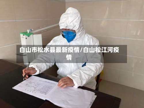 白山市松水县最新疫情/白山松江河疫情-第2张图片