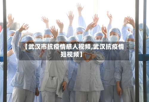 【武汉市抗疫情感人视频,武汉抗疫情短视频】