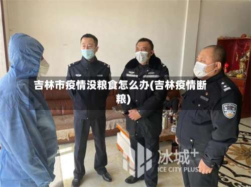 吉林市疫情没粮食怎么办(吉林疫情断粮)