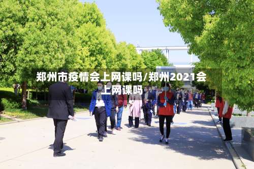 郑州市疫情会上网课吗/郑州2021会上网课吗-第3张图片