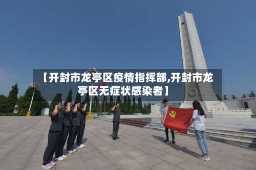 【开封市龙亭区疫情指挥部,开封市龙亭区无症状感染者】-第3张图片