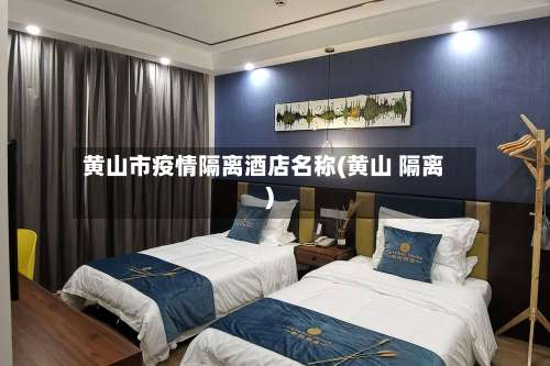 黄山市疫情隔离酒店名称(黄山 隔离)