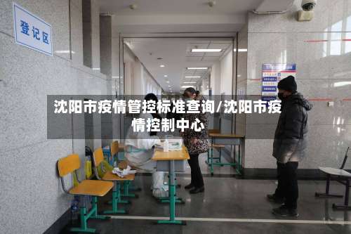 沈阳市疫情管控标准查询/沈阳市疫情控制中心