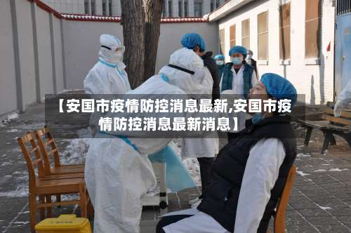 【安国市疫情防控消息最新,安国市疫情防控消息最新消息】