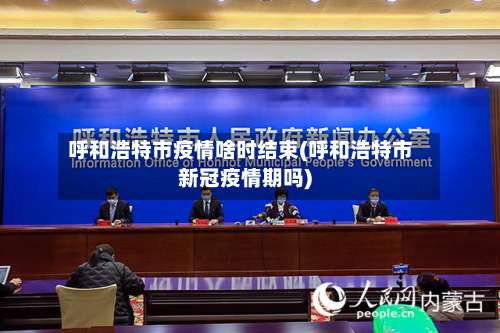 呼和浩特市疫情啥时结束(呼和浩特市新冠疫情期吗)