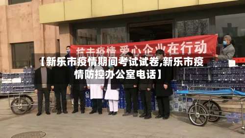 【新乐市疫情期间考试试卷,新乐市疫情防控办公室电话】