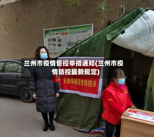 兰州市疫情管控举措通知(兰州市疫情防控最新规定)