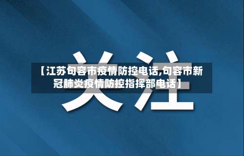 【江苏句容市疫情防控电话,句容市新冠肺炎疫情防控指挥部电话】