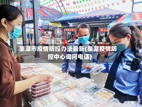 巢湖市疫情防控办法最新(巢湖疫情防控中心询问电话)