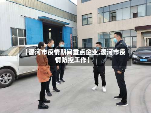 【漯河市疫情期间重点企业,漯河市疫情防控工作】