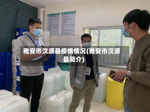 雅安市汉源县疫情情况(雅安市汉源县简介)