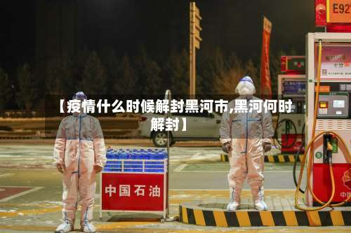【疫情什么时候解封黑河市,黑河何时解封】