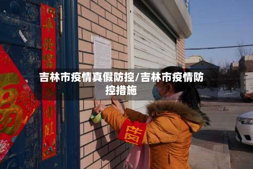 吉林市疫情真假防控/吉林市疫情防控措施
