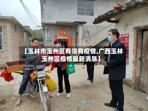 【玉林市玉州区有没有疫情,广西玉林玉州区疫情最新消息】