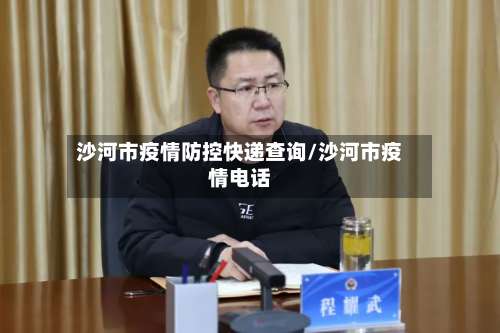 沙河市疫情防控快递查询/沙河市疫情电话