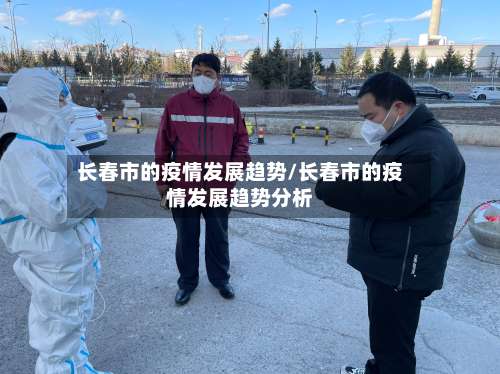 长春市的疫情发展趋势/长春市的疫情发展趋势分析