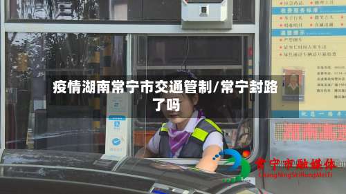 疫情湖南常宁市交通管制/常宁封路了吗