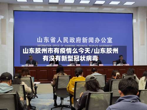 山东胶州市有疫情么今天/山东胶州有没有新型冠状病毒-第3张图片