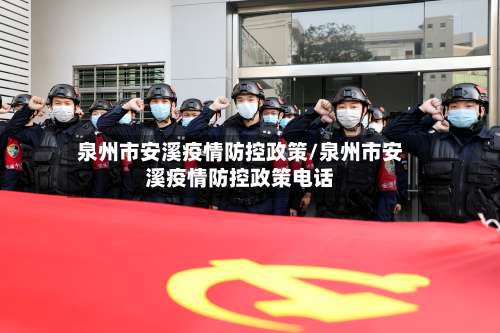 泉州市安溪疫情防控政策/泉州市安溪疫情防控政策电话