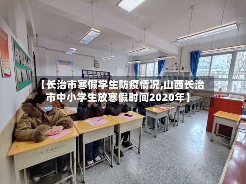 【长治市寒假学生防疫情况,山西长治市中小学生放寒假时间2020年】-第3张图片