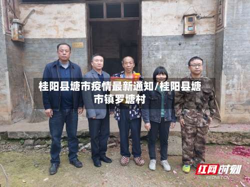 桂阳县塘市疫情最新通知/桂阳县塘市镇罗塘村