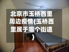 北京市玉桥西里周边疫情(玉桥西里属于哪个街道)