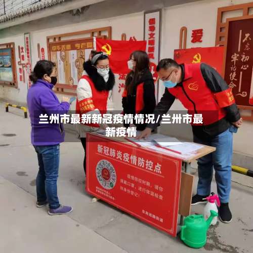 兰州市最新新冠疫情情况/兰卅市最新疫情-第3张图片