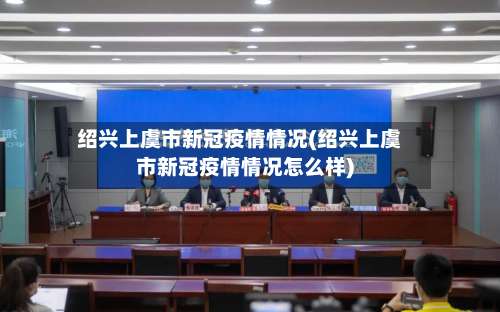 绍兴上虞市新冠疫情情况(绍兴上虞市新冠疫情情况怎么样)